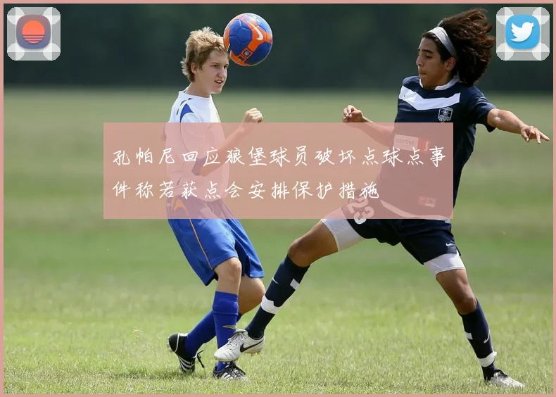 孔帕尼回应狼堡球员破坏点球点事件称若获点会安排保护措施