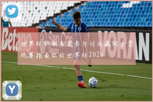 世界杯热潮来袭参与讨论赢取全景观赛指南你好世界杯2026