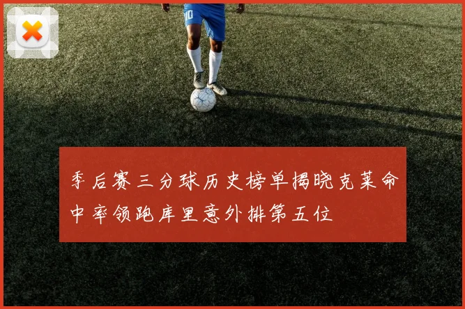 季后赛三分球历史榜单揭晓克莱命中率领跑库里意外排第五位