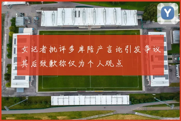 女记者批评多库陪产言论引发争议其后致歉称仅为个人观点