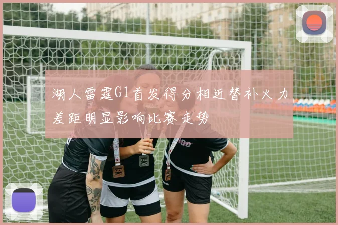 湖人雷霆G1首发得分相近替补火力差距明显影响比赛走势