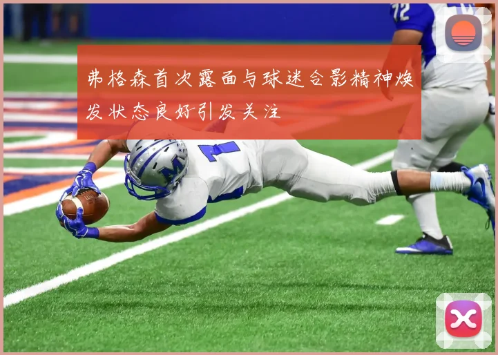 弗格森首次露面与球迷合影精神焕发状态良好引发关注