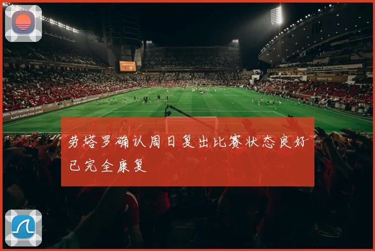 劳塔罗确认周日复出比赛状态良好已完全康复