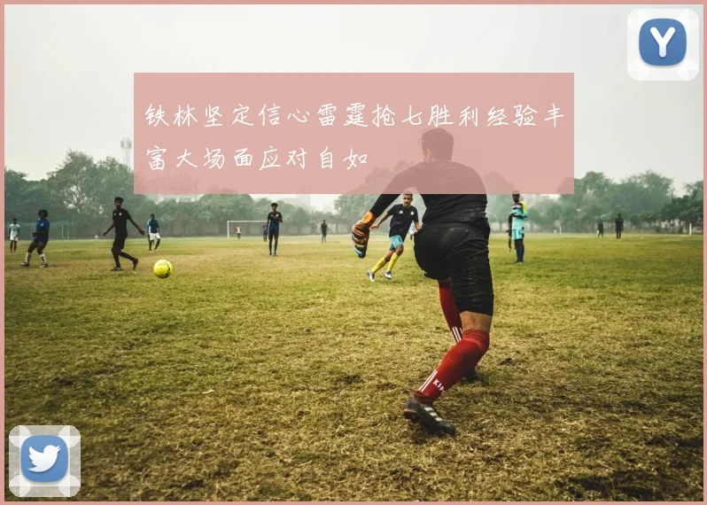 铁林坚定信心雷霆抢七胜利经验丰富大场面应对自如